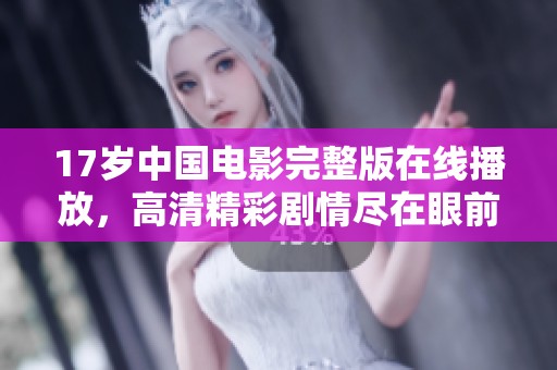 17歲中國電影完整版在線播放，高清精彩劇情盡在眼前