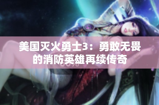 美國滅火勇士3：勇敢無畏的消防英雄再續(xù)傳奇