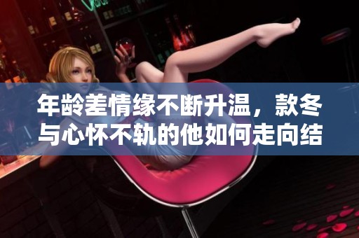 年齡差情緣不斷升溫，款冬與心懷不軌的他如何走向結(jié)局