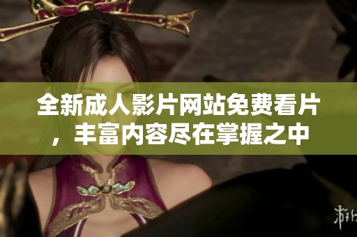 全新成人影片網(wǎng)站免費看片，豐富內(nèi)容盡在掌握之中