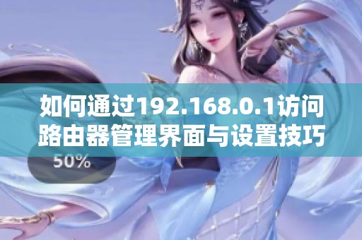 如何通過192.168.0.1訪問路由器管理界面與設(shè)置技巧