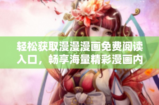 輕松獲取漫漫漫畫免費閱讀入口，暢享海量精彩漫畫內(nèi)容