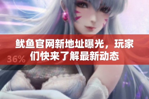 魷魚官網(wǎng)新地址曝光，玩家們快來了解最新動態(tài)