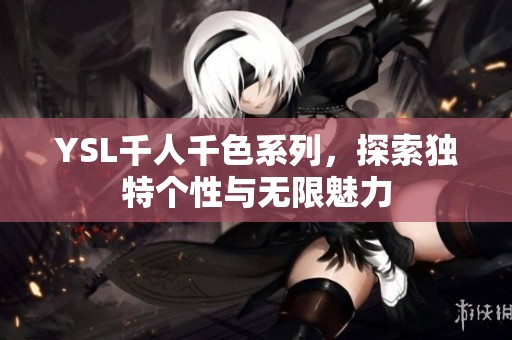 YSL千人千色系列，探索獨(dú)特個(gè)性與無(wú)限魅力