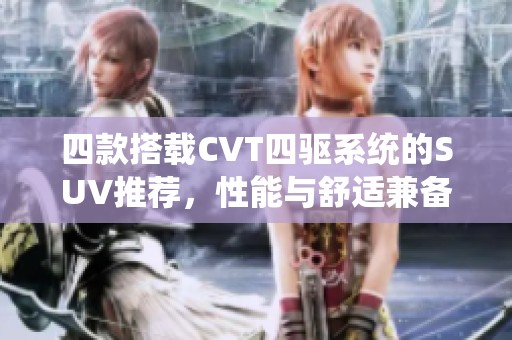 四款搭載CVT四驅(qū)系統(tǒng)的SUV推薦，性能與舒適兼?zhèn)洌? title=