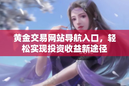 黃金交易網(wǎng)站導(dǎo)航入口，輕松實(shí)現(xiàn)投資收益新途徑