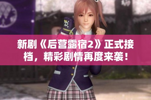 新劇《后營露宿2》正式接檔，精彩劇情再度來襲！
