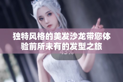 獨特風(fēng)格的美發(fā)沙龍帶您體驗前所未有的發(fā)型之旅