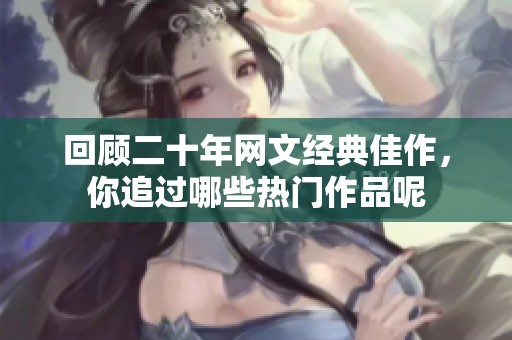 回顧二十年網(wǎng)文經(jīng)典佳作，你追過哪些熱門作品呢