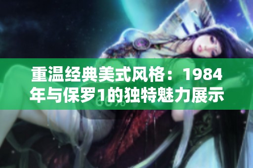 重溫經(jīng)典美式風(fēng)格：1984年與保羅1的獨(dú)特魅力展示