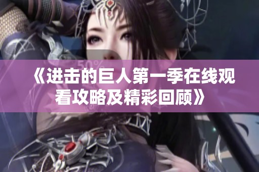 《進(jìn)擊的巨人第一季在線觀看攻略及精彩回顧》