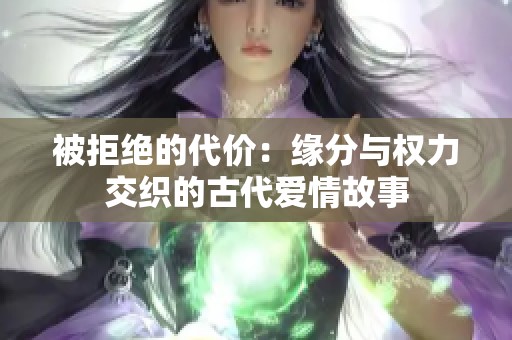 被拒絕的代價(jià)：緣分與權(quán)力交織的古代愛情故事