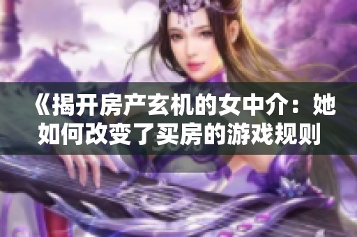 《揭開房產(chǎn)玄機(jī)的女中介：她如何改變了買房的游戲規(guī)則》