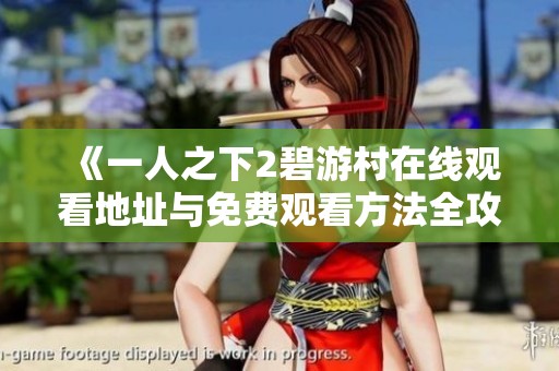 《一人之下2碧游村在線觀看地址與免費觀看方法全攻略》