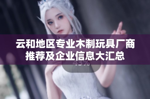 云和地區(qū)專業(yè)木制玩具廠商推薦及企業(yè)信息大匯總