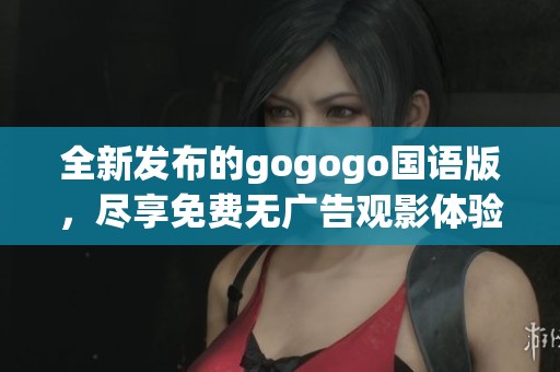 全新發(fā)布的gogogo國語版，盡享免費(fèi)無廣告觀影體驗(yàn)