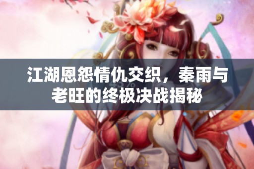 江湖恩怨情仇交織，秦雨與老旺的終極決戰(zhàn)揭秘