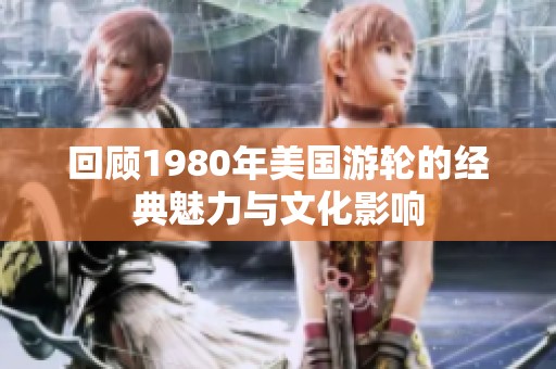 回顧1980年美國(guó)游輪的經(jīng)典魅力與文化影響