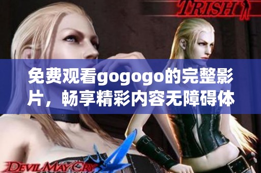 免費(fèi)觀看gogogo的完整影片，暢享精彩內(nèi)容無(wú)障礙體驗(yàn)！