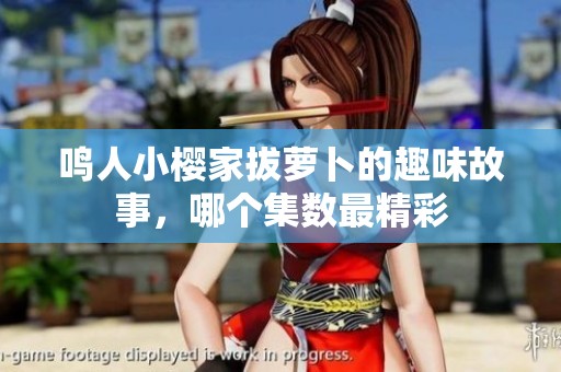 鳴人小櫻家拔蘿卜的趣味故事，哪個(gè)集數(shù)最精彩