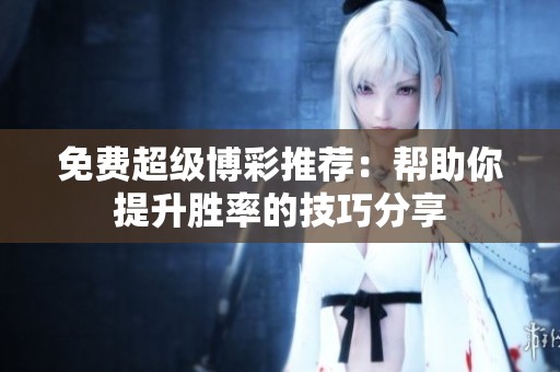 免費(fèi)超級博彩推薦：幫助你提升勝率的技巧分享