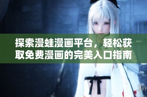 探索漫蛙漫畫平臺，輕松獲取免費漫畫的完美入口指南