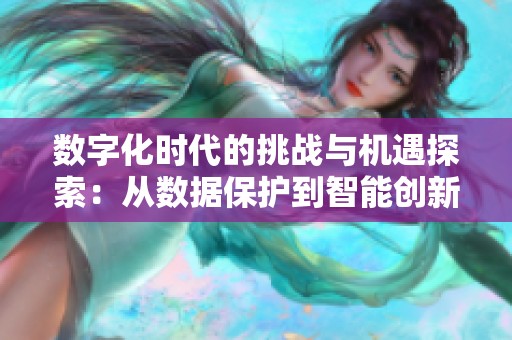 數(shù)字化時代的挑戰(zhàn)與機遇探索：從數(shù)據(jù)保護到智能創(chuàng)新