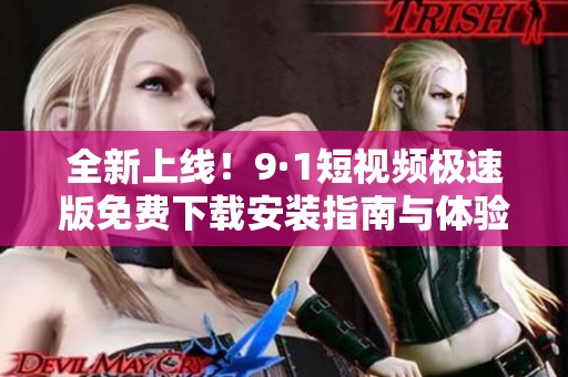 全新上線！9·1短視頻極速版免費(fèi)下載安裝指南與體驗(yàn)分享