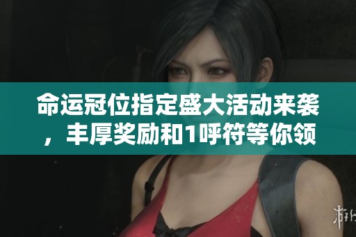 命運(yùn)冠位指定盛大活動(dòng)來(lái)襲，豐厚獎(jiǎng)勵(lì)和1呼符等你領(lǐng)取！