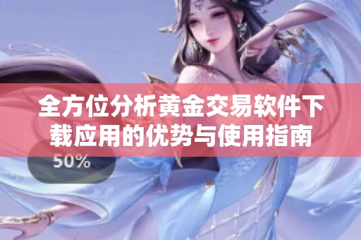 全方位分析黃金交易軟件下載應用的優(yōu)勢與使用指南