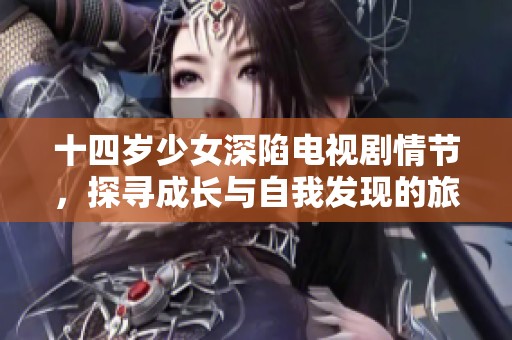 十四歲少女深陷電視劇情節(jié)，探尋成長與自我發(fā)現(xiàn)的旅程