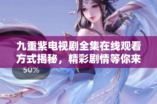 九重紫電視劇全集在線觀看方式揭秘，精彩劇情等你來(lái)欣賞