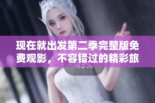 現(xiàn)在就出發(fā)第二季完整版免費(fèi)觀影，不容錯(cuò)過的精彩旅程