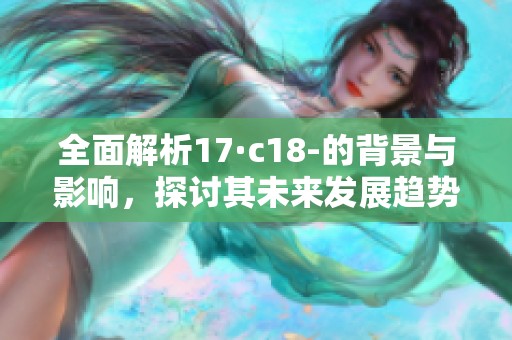 全面解析17·c18-的背景與影響，探討其未來(lái)發(fā)展趨勢(shì)