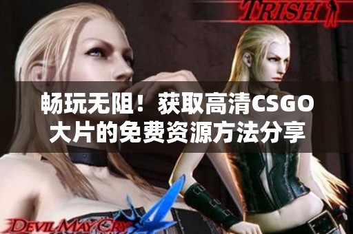 暢玩無(wú)阻！獲取高清CSGO大片的免費(fèi)資源方法分享
