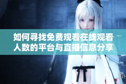 如何尋找免費(fèi)觀看在線觀看人數(shù)的平臺(tái)與直播信息分享