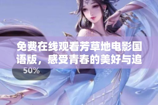 免費在線觀看芳草地電影國語版，感受青春的美好與追憶