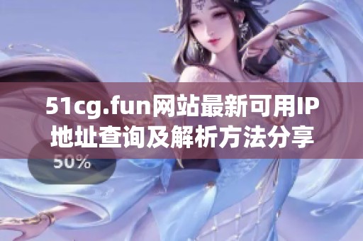 51cg.fun網(wǎng)站最新可用IP地址查詢及解析方法分享