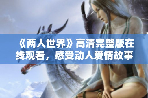 《兩人世界》高清完整版在線觀看，感受動人愛情故事