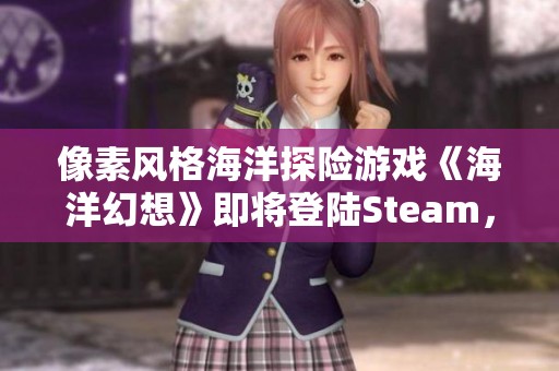 像素風格海洋探險游戲《海洋幻想》即將登陸Steam，快來體驗海底冒險吧！
