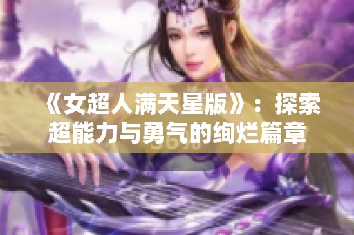 《女超人滿天星版》:探索超能力與勇氣的絢爛篇章 《女超人滿天星版》:探索超能力與勇氣的絢爛篇章