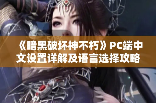 《暗黑破壞神不朽》PC端中文設(shè)置詳解及語言選擇攻略
