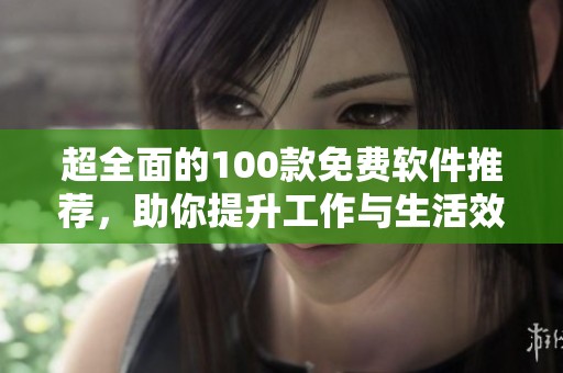 超全面的100款免費軟件推薦，助你提升工作與生活效率