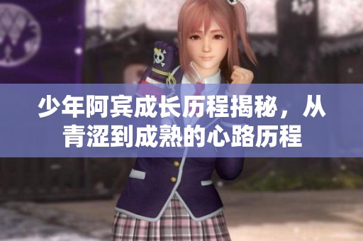 少年阿賓成長歷程揭秘，從青澀到成熟的心路歷程