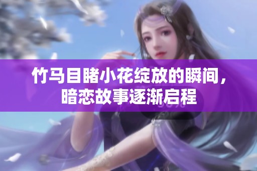 竹馬目睹小花綻放的瞬間，暗戀故事逐漸啟程
