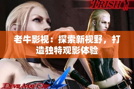 老牛影視：探索新視野，打造獨(dú)特觀影體驗(yàn)