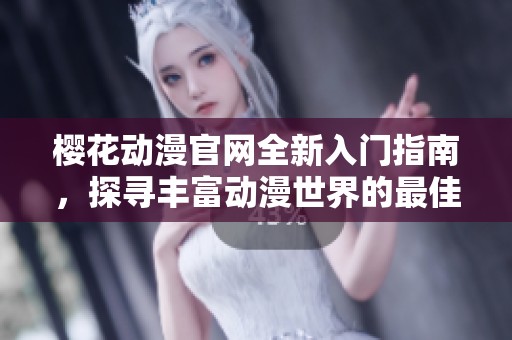櫻花動(dòng)漫官網(wǎng)全新入門指南，探尋豐富動(dòng)漫世界的最佳途徑