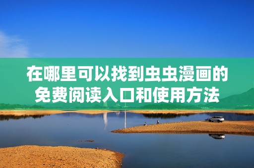 在哪里可以找到蟲(chóng)蟲(chóng)漫畫的免費(fèi)閱讀入口和使用方法