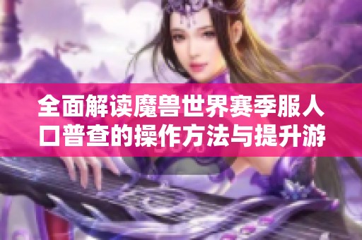 全面解讀魔獸世界賽季服人口普查的操作方法與提升游戲體驗技巧