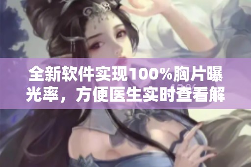 全新軟件實現(xiàn)100%胸片曝光率，方便醫(yī)生實時查看解讀